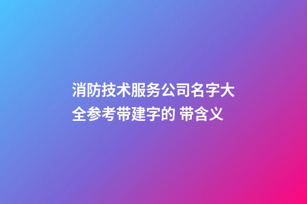 消防技术服务公司名字大全参考带建字的 带含义-第1张-公司起名-玄机派